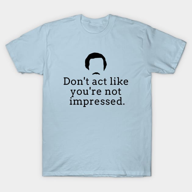 Don't act like you're not impressed T-Shirt by BodinStreet